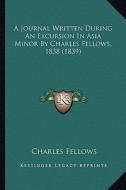 A Journal Written During an Excursion in Asia Minor by Charles Fellows, 1838 (1839) di Charles Fellows edito da Kessinger Publishing