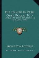 Die Spanier in Peru Oder Rolla's Tod: Ein Romantisches Trauerspiel in Funf Akten (1796) di August Von Kotzebue edito da Kessinger Publishing