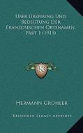 Uber Ursprung Und Bedeutung Der Franzosischen Ortsnamen, Part 1 (1913) di Hermann Grohler edito da Kessinger Publishing