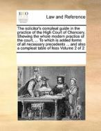 The Solicitor's Compleat Guide In The Practice Of The High Court Of Chancery. Shewing The Whole Modern Practice Of The Court, ... To Which Is Added Fo di Multiple Contributors edito da Gale Ecco, Print Editions