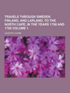 Travels Through Sweden, Finland, And Lapland, To The North Cape, In The Years 1798 And 1799 Volume 1 di Giuseppe Acerbi edito da Theclassics.us