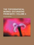 The Topographical Works (volume 4); Excursions From Bath di Richard Warner edito da General Books Llc