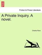 A Private Inquiry. A novel.VOL.II di Charles Ross edito da British Library, Historical Print Editions