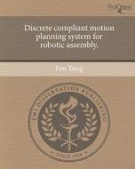 Discrete Compliant Motion Planning System for Robotic Assembly. di Fan Yang edito da Proquest, Umi Dissertation Publishing