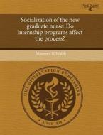 Socialization Of The New Graduate Nurse di Maureen K Walsh edito da Proquest, Umi Dissertation Publishing