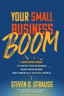 Your Small Business Boom: Explosive Ideas to Grow Your Business, Make More Money, and Thrive in a Volatile World di Steve Strauss edito da MCGRAW HILL BOOK CO