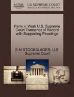 Perry V. Work U.s. Supreme Court Transcript Of Record With Supporting Pleadings di S M Stockslager edito da Gale, U.s. Supreme Court Records