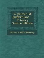 A Primer of Quaternions di Arthur S. 1855- Hathaway edito da Nabu Press