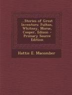 Stories of Great Inventors: Fulton, Whitney, Morse, Cooper, Edison - Primary Source Edition di Hattie E. Macomber edito da Nabu Press