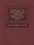 Goethe's Travels in Italy: Together with His Second Residence in Rome and Fragments on Italy - Primary Source Edition di Johann Wolfgang Von Goethe edito da Nabu Press