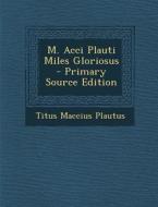 M. Acci Plauti Miles Gloriosus di Titus Maccius Plautus edito da Nabu Press