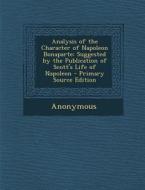 Analysis of the Character of Napoleon Bonaparte: Suggested by the Publication of Scott's Life of Napoleon di Anonymous edito da Nabu Press