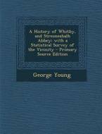 A History of Whitby, and Streoneshalh Abbey; With a Statistical Survey of the Vicinity - Primary Source Edition di George Young edito da Nabu Press