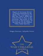 Report Of Governor Grover To General Schofield On The Modoc War di Oregon Governor, Lafayette Grover edito da War College Series