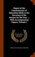 Report Of The Commissioner Of Education Made To The Secretary Of The Interior For The Year ... With Accompanying Papers, Volume 1 edito da Arkose Press