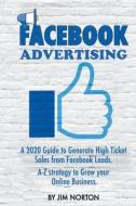 Facebook Advertising: A 2020 Guide to Generate High Ticket Sales from Facebook Leads. A-Z Strategy to Grow Your Online Business di Jim Norton edito da LIGHTNING SOURCE INC