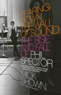 Tearing Down the Wall of Sound: The Rise and Fall of Phil Spector di Mick Brown edito da VINTAGE