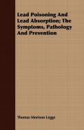 Lead Poisoning And Lead Absorption; The Symptoms, Pathology And Prevention di Thomas Morison Legge edito da Speath Press