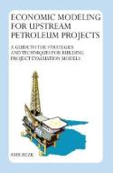 Economic Modeling For Upstream Petroleum Projects: A Guide to the Strategies and Techniques for Building Project Evaluation Models di Amr Rezk edito da TRAFFORD PUB