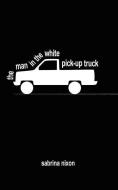 The Man in the White Pick-Up Truck di Sabrina Nixon edito da AUTHORHOUSE