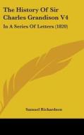 The History Of Sir Charles Grandison V4 di Samuel Richardson edito da Kessinger Publishing Co