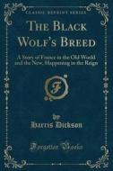 The Black Wolf's Breed di Harris Dickson edito da Forgotten Books