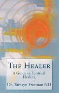 The Healer: A Guide to Spiritual Healing di Dr Tamsyn Freeman Nd edito da Balboa Press