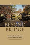 Beyond the Bridge: A City-Bred Teacher's First Year in a 1950's Rural High School di R. D. Lock edito da AUTHORHOUSE