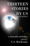 Thirteen Stories: By Us di C. a. MacKenzie edito da Createspace