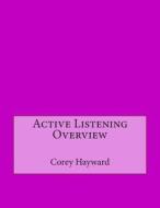 Active Listening Overview di Corey a. Hayward, London College of Information Technology edito da Createspace
