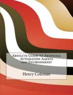 Absolute Guide to Artificial Automation Agents and Environmenst di Henry a. Coleman edito da Createspace