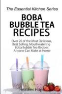 Boba Bubble Tea Recipes: Over 20 of the Most Delicious, Best Selling, Mouthwatering Boba Bubble Tea Recipes Anyone Can Make at Home di Heather Hope edito da Createspace