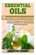 ESSENTIAL OILS: 50 BEST ESSENTIAL OIL RE di CHRISTINE BROWN edito da LIGHTNING SOURCE UK LTD