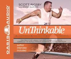 Unthinkable: The True Story about the First Double Amputee to Complete the World-Famous Hawaiian Ironman Triathlon di Scott Rigsby edito da Oasis Audio