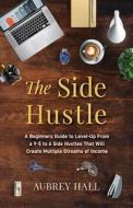 The Side Hustle: A Beginners Guide to Level-Up from a 9-to-5 to 6 Side Hustles That Will Create Multiple Streams of Income di Aubrey Hall edito da LIGHTNING SOURCE INC