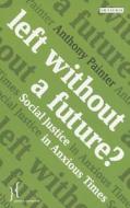 Left Without a Future?: Social Justice in Anxious Times di Anthony Painter edito da PAPERBACKSHOP UK IMPORT