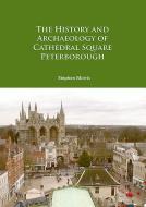 The History and Archaeology of Cathedral Square Peterborough di Stephen Morris edito da Archaeopress