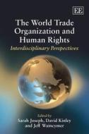 The World Trade Organization and Human Rights di Sarah Joseph, David Kinley, Jeff Waincymer edito da Edward Elgar Publishing