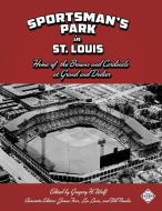 Sportsman's Park in St. Louis: Home of the Browns and Cardinals di Gregory H. Wolf edito da SOC FOR AMER BASEBALL RES