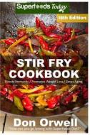 Stir Fry Cookbook: Over 225 Quick & Easy Gluten Free Low Cholesterol Whole Foods Recipes Full of Antioxidants & Phytochemicals di Don Orwell edito da Createspace Independent Publishing Platform
