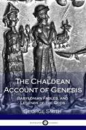 The Chaldean Account of Genesis; Babylonian Fables, and Legends of the Gods di George Smith edito da Createspace Independent Publishing Platform