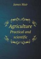 Agriculture Practical And Scientific di James Muir edito da Book On Demand Ltd.
