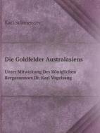 Die Goldfelder Australasiens Unter Mitwirkung Des Koniglichen Bergassessors Dr. Karl Vogelsang di Karl Schmeisser edito da Book On Demand Ltd.