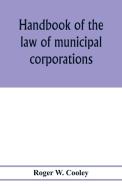 Handbook of the law of municipal corporations di Roger W. Cooley edito da Alpha Editions