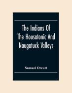 The Indians Of The Housatonic And Naugatuck Valleys di Samuel Orcutt edito da Alpha Editions