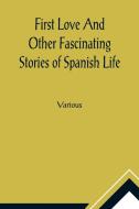 First Love And Other Fascinating Stories of Spanish Life di Various edito da Alpha Editions