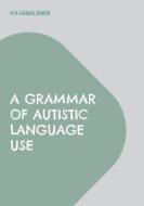 A Grammar of Autistic Language Use di Pia Hämäläinen edito da Books on Demand