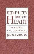 Fidelity of Heart: An Ethic of Christian Virtue di James Gilman edito da OXFORD UNIV PR