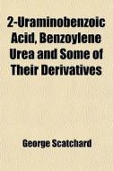 2-uraminobenzoic Acid, Benzoylene Urea And Some Of Their Derivatives; And The Use Of Dinitrobenzoylene Urea As An Indicator di George Scatchard edito da General Books Llc