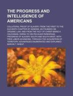 The Progress And Intelligence Of Americans; Collateral Proof Of Slavery, From The First To The Eleventh Chapter Of Genesis, As Founded On di Marvin T. Wheat edito da General Books Llc